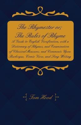 The Rhymester or; The Rules of Rhyme - A Guide to English Versification, with a Dictionary of Rhymes, and Examination of Classical Measures, and Comments Upon Burlesque, Comic Verse, and Song-Writing. - Tom Hood - cover