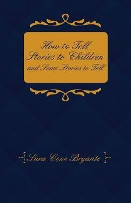How to Tell Stories to Children and Some Stories to Tell - Sara Cone Bryant - cover