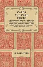 Cards and Card Tricks, Containing a Brief History of Playing Cards: Full Instructions with Illustrated Hands, for Playing Nearly all Known Games of Chance or Skill; And Directions for Performing a Number of Amusing Tricks