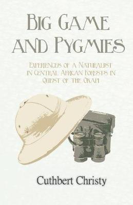 Big Game and Pygmies - Experiences of a Naturalist in Central African Forests in Quest of the Okapi - Cuthbert Christy - cover