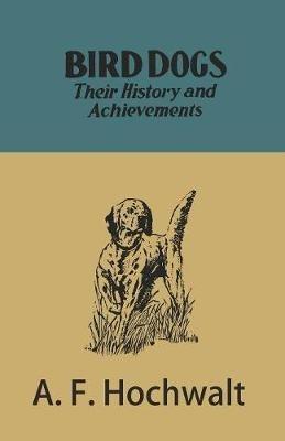 Bird Dogs - Their History and Achievements - A F Hochwalt - cover