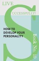 Live Successfully! Book No. 10 - How to Develop Your Personality