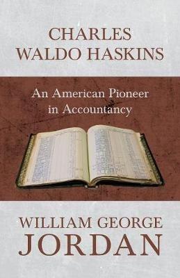 Charles Waldo Haskins - An American Pioneer in Accountancy - William George Jordan - cover