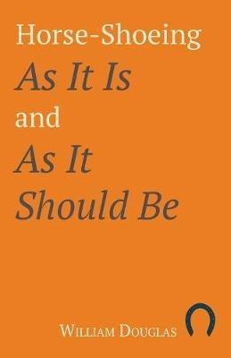 Horse-Shoeing As It Is and As It Should Be - William Douglas - cover