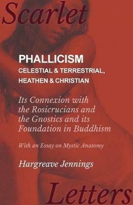 Phallicism - Celestial and Terrestrial, Heathen and Christian - Its Connexion with the Rosicrucians and the Gnostics and its Foundation in Buddhism - With an Essay on Mystic Anatomy - Hargreave Jennings - cover
