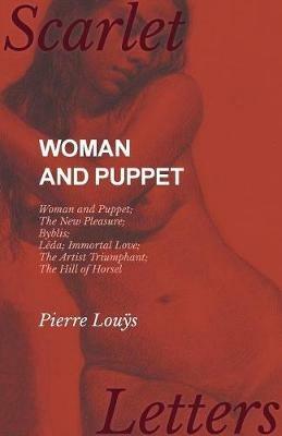Woman and Puppet - Woman and Puppet; The New Pleasure; Byblis; Leda; Immortal Love; The Artist Triumphant; The Hill of Horsel - Pierre Louÿs - cover