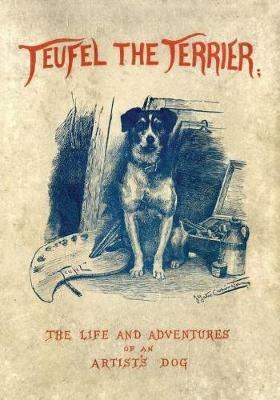 Teufel the Terrier; Or the Life and Adventures of an Artist's Dog - Charles Morley,J Yates Carrington - cover