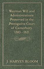 Wayman Will and Administrations Preserved in the Prerogative Court of Canterbury - 1383 - 1821