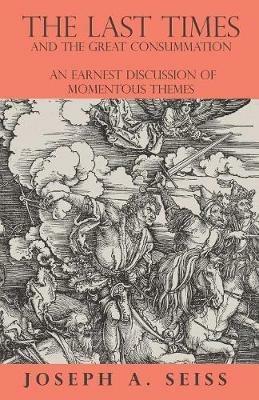 The Last Times and the Great Consummation - An Earnest Discussion of Momentous Themes - Joseph Augustus Seiss - cover
