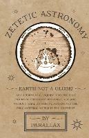 Zetetic Astronomy - Earth Not a Globe! An Experimental Inquiry into the True Figure of the Earth: Proving it a Plane, Without Axial or Orbital Motion; and the Only Material World in the Universe! - Parallax - cover