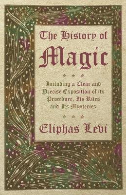 The History of Magic - Including a Clear and Precise Exposition of its Procedure, Its Rites and Its Mysteries - Eliphas Levi - cover