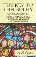 The Key to Theosophy - Being a Clear Exposition, in the Form of Question and Answer, of the Ethics, Science, and Philosophy for the Study of Which the Theosophical Society Has Been Founded