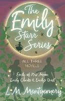 The Emily Starr Series; All Three Novels;Emily of New Moon, Emily Climbs and Emily's Quest - Lucy Maud Montgomery - cover