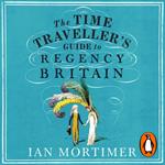The Time Traveller's Guide to Regency Britain
