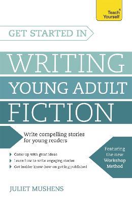 Get Started in Writing Young Adult Fiction: How to write inspiring fiction for young readers - Juliet Mushens - cover