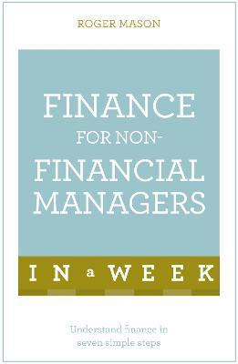 Finance For Non-Financial Managers In A Week: Understand Finance In Seven Simple Steps - Roger Mason,Roger Mason Ltd - cover