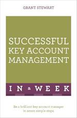 Successful Key Account Management In A Week: Be A Brilliant Key Account Manager In Seven Simple Steps