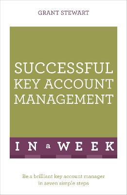 Successful Key Account Management In A Week: Be A Brilliant Key Account Manager In Seven Simple Steps - Grant Stewart - cover