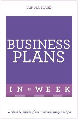 Business Plans in a Week: Write a Business Plan in Seven Simple Steps - Iain Maitland - cover
