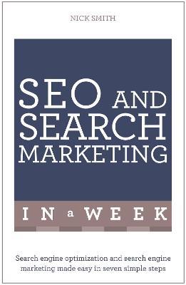 SEO And Search Marketing In A Week: Search Engine Optimization And Search Engine Marketing Made Easy In Seven Simple Steps - Nick Smith - cover