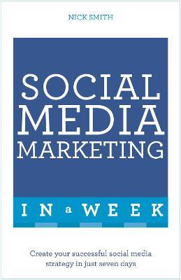 Social Media Marketing In A Week: Create Your Successful Social Media Strategy In Just Seven Days - Nick Smith - cover