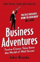 Business Adventures: Twelve Classic Tales from the World of Wall Street: The New York Times bestseller Bill Gates calls 'the best business book I've ever read' - John Brooks - cover