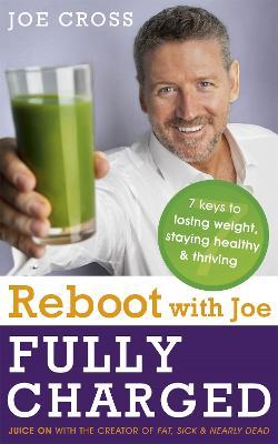 Reboot with Joe: Fully Charged - 7 Keys to Losing Weight, Staying Healthy and Thriving: Juice on with the creator of Fat, Sick & Nearly Dead - Joe Cross - cover