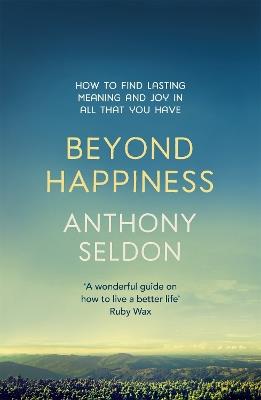 Beyond Happiness: How to find lasting meaning and joy in all that you have - Anthony Seldon - cover