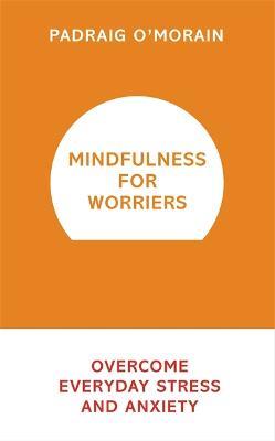 Mindfulness for Worriers: Overcome Everyday Stress and Anxiety - Padraig O'Morain - cover
