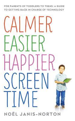 Calmer Easier Happier Screen Time: For parents of toddlers to teens: A guide to getting back in charge of technology - Noel Janis-Norton - cover