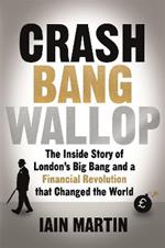 Crash Bang Wallop: The Inside Story of London's Big Bang and a Financial Revolution that Changed the World