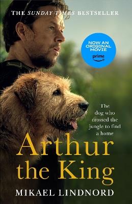 Arthur the King: The dog who crossed the jungle to find a home *Now a major movie staring Mark Wahlberg and Simu Liu* - Mikael Lindnord - cover