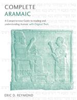 Complete Aramaic: A Comprehensive Guide to Reading and Understanding Aramaic, with Original Texts