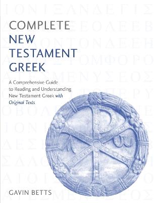 Complete New Testament Greek: A Comprehensive Guide to Reading and Understanding New Testament Greek with Original Texts - Gavin Betts - cover