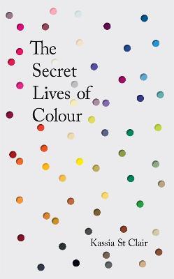 The Secret Lives of Colour: RADIO 4's BOOK OF THE WEEK - Kassia St Clair - cover