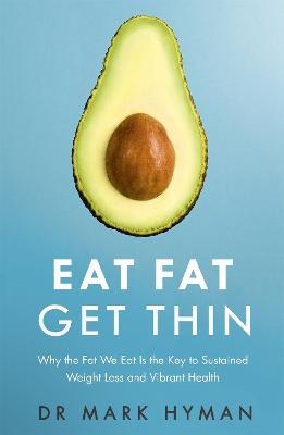 Eat Fat Get Thin: Why the Fat We Eat Is the Key to Sustained Weight Loss and Vibrant Health - Mark Hyman - cover