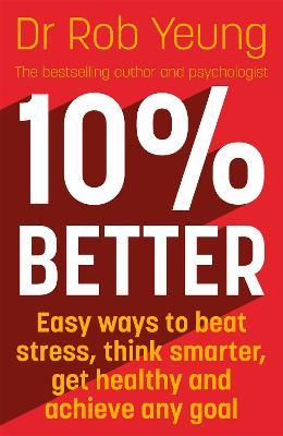 10% Better: Easy ways to beat stress, think smarter, get healthy and achieve any goal - Rob Yeung - cover