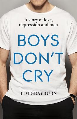 Boys Don't Cry: Why I hid my depression and why men need to talk about their mental health - Tim Grayburn - cover