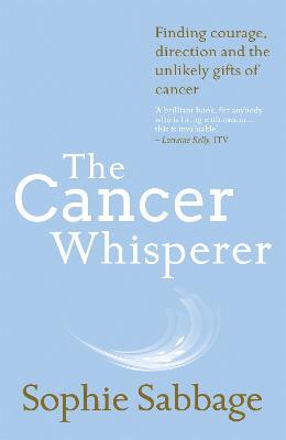 The Cancer Whisperer: Finding courage, direction and the unlikely gifts of cancer - Sophie Sabbage - cover