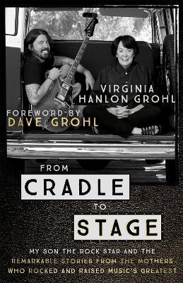 From Cradle to Stage: Stories from the Mothers Who Rocked and Raised Rock Stars - Virginia Hanlon Grohl - cover