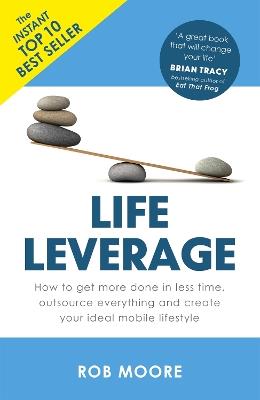 Life Leverage: How to Get More Done in Less Time, Outsource Everything & Create Your Ideal Mobile Lifestyle - Rob Moore - cover