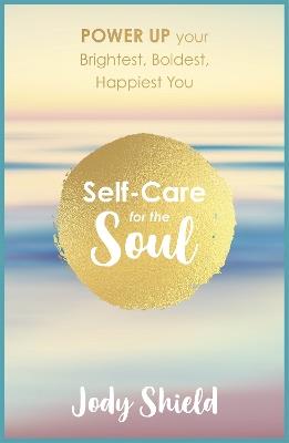 Self-Care for the Soul: Power Up Your Brightest, Boldest, Happiest You - Jody Shield - cover