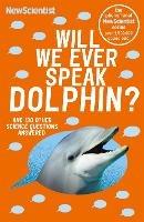 Will We Ever Speak Dolphin?: and 130 other science questions answered - New Scientist - cover