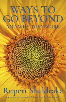 Ways to Go Beyond and Why They Work: Seven Spiritual Practices in a Scientific Age - Rupert Sheldrake - cover