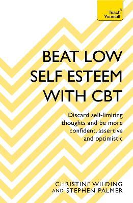 Beat Low Self-Esteem With CBT: How to improve your confidence, self esteem and motivation - Christine Wilding,Stephen Palmer - cover
