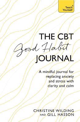 CBT Good Habit Journal: A mindful journal for replacing anxiety and stress with clarity and calm - Christine Wilding,Gill Hasson - cover