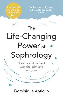 The Life-Changing Power of Sophrology: A practical guide to reducing stress and living up to your full potential - Dominique Antiglio - cover