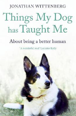 Things My Dog Has Taught Me: About being a better human - Jonathan Wittenberg - cover