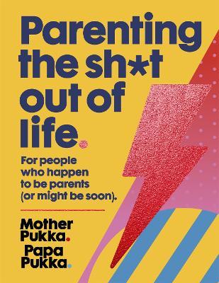 Parenting The Sh*t Out Of Life: For people who happen to be parents (or might be soon) The Sunday Times Bestseller - Mother Pukka,Papa Pukka - cover