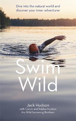 Swim Wild: Dive into the natural world and discover your inner adventurer - Jack Hudson,Calum Hudson,Robbie Hudson - cover